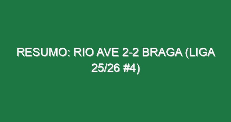 Resumo: Rio Ave 2-2 Braga (Liga 25/26 #4)