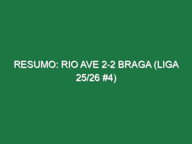 Resumo: Rio Ave 2-2 Braga (Liga 25/26 #4)