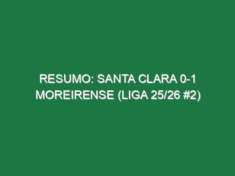 Resumo: Santa Clara 0-1 Moreirense (Liga 25/26 #2) Resumo: Santa Clara 0-1 Moreirense (Liga 25/26 #2)