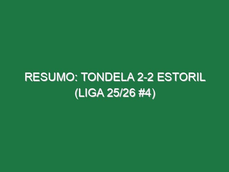 Resumo: Tondela 2-2 Estoril (Liga 25/26 #4)