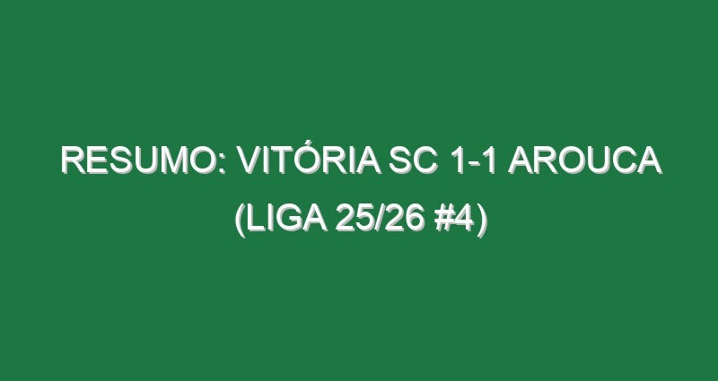 Resumo: Vitória SC 1-1 Arouca (Liga 25/26 #4)