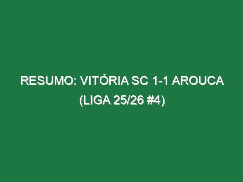 Resumo: Vitória SC 1-1 Arouca (Liga 25/26 #4)