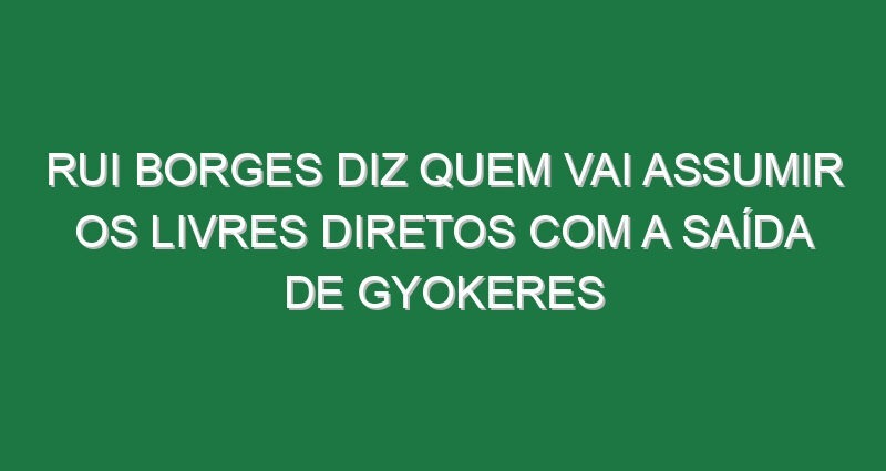 Rui Borges diz quem vai assumir os livres diretos com a saída de Gyokeres