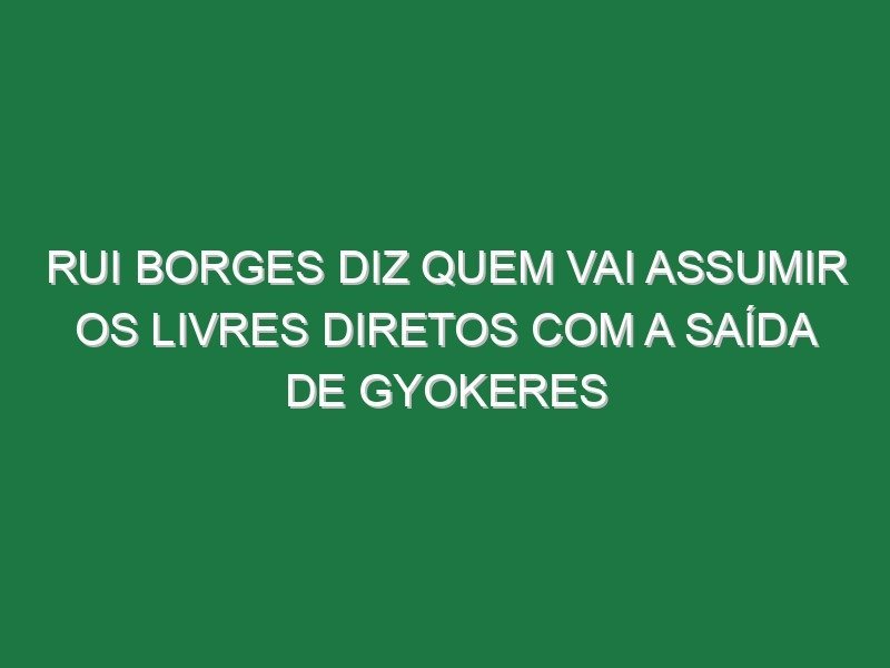 Rui Borges diz quem vai assumir os livres diretos com a saída de Gyokeres