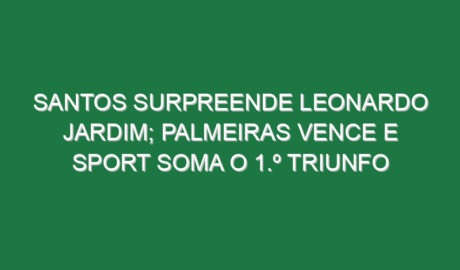 Santos surpreende Leonardo Jardim; Palmeiras vence e Sport soma o 1.º triunfo