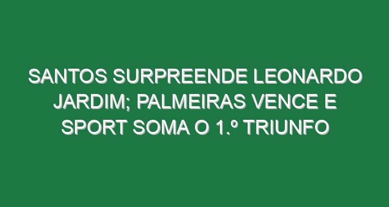 Santos surpreende Leonardo Jardim; Palmeiras vence e Sport soma o 1.º triunfo