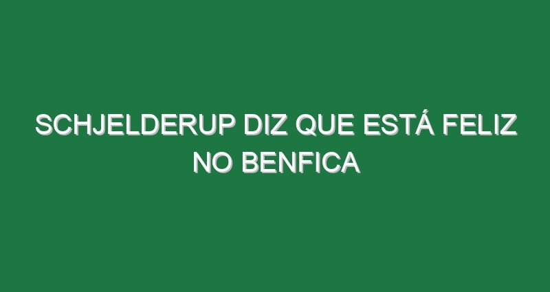 Schjelderup diz que está feliz no Benfica