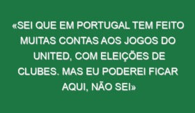 «Sei que em Portugal tem feito muitas contas aos jogos do United, com eleições de clubes. Mas eu poderei ficar aqui, não sei»