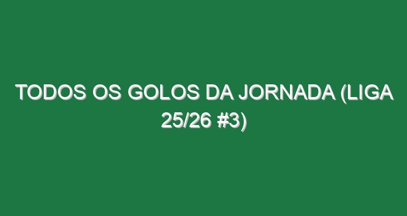 Todos os golos da jornada (Liga 25/26 #3)