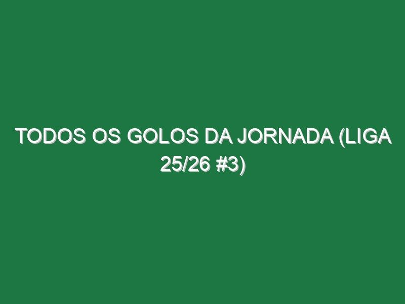 Todos os golos da jornada (Liga 25/26 #3)