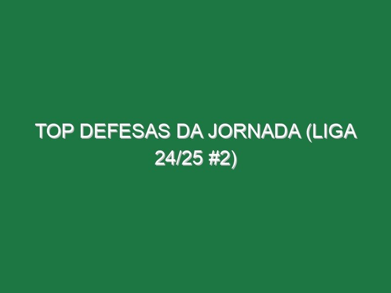 Top Defesas da jornada (Liga 24/25 #2) Top Defesas da jornada (Liga 24/25 #2)