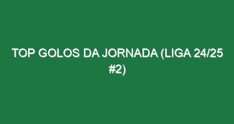 Top Golos da jornada (Liga 24/25 #2)