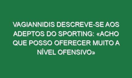 Vagiannidis descreve-se aos adeptos do Sporting: «Acho que posso oferecer muito a nível ofensivo»
