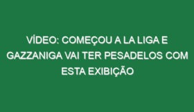 Vídeo: Começou a La Liga e Gazzaniga vai ter pesadelos com esta exibição