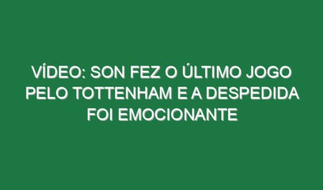 Vídeo: Son fez o último jogo pelo Tottenham e a despedida foi emocionante