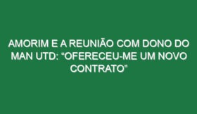 Amorim e a reunião com dono do Man Utd: “Ofereceu-me um novo contrato”