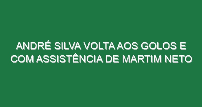 André Silva volta aos golos e com assistência de Martim Neto