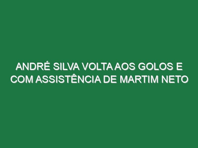 André Silva volta aos golos e com assistência de Martim Neto