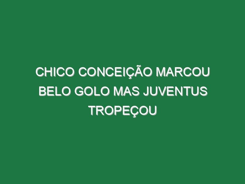 Chico Conceição marcou belo golo mas Juventus tropeçou