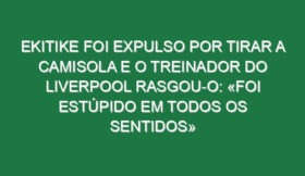 Ekitike foi expulso por tirar a camisola e o treinador do Liverpool rasgou-o: «Foi estúpido em todos os sentidos»