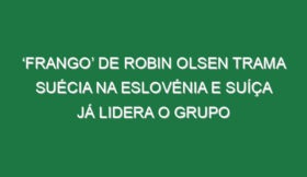 ‘Frango’ de Robin Olsen trama Suécia na Eslovénia e Suíça já lidera o grupo