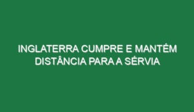 Inglaterra cumpre e mantém distância para a Sérvia