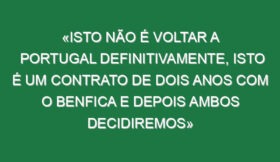 «Isto não é voltar a Portugal definitivamente, isto é um contrato de dois anos com o Benfica e depois ambos decidiremos»