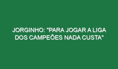 Jorginho: “Para jogar a Liga dos Campeões nada custa”