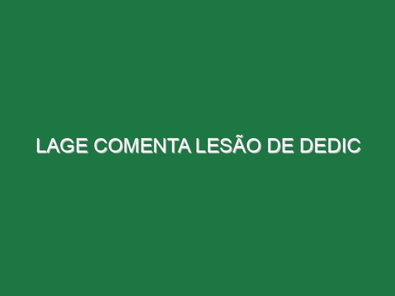 Lage comenta lesão de Dedic Lage comenta lesão de Dedic