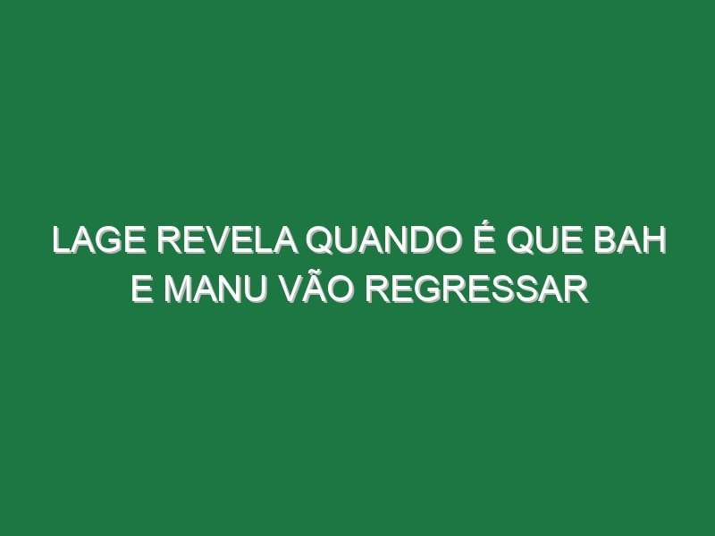 Lage revela quando é que Bah e Manu vão regressar Lage revela quando é que Bah e Manu vão regressar