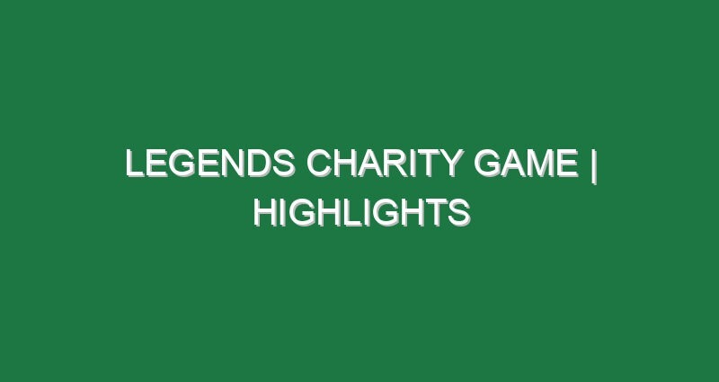 LEGENDS CHARITY GAME | Highlights