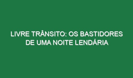 Livre Trânsito: os bastidores de uma noite lendária