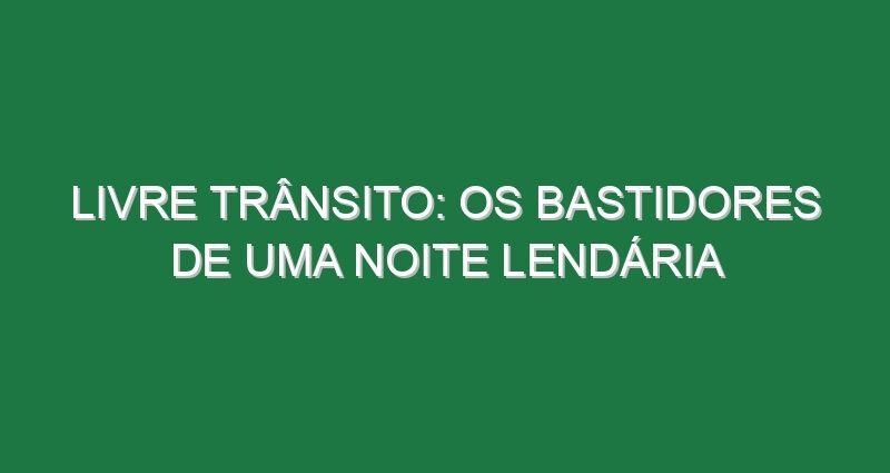 Livre Trânsito: os bastidores de uma noite lendária