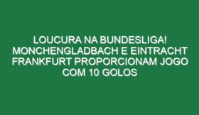 Loucura na Bundesliga! Monchengladbach e Eintracht Frankfurt proporcionam jogo com 10 golos
