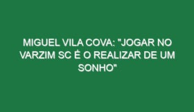Miguel Vila Cova: “Jogar no Varzim SC é o realizar de um sonho”