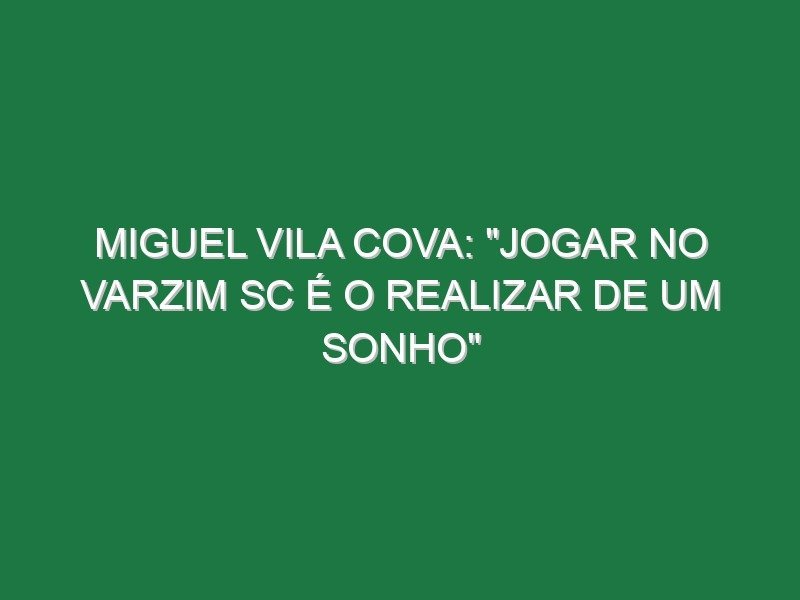 Miguel Vila Cova: “Jogar no Varzim SC é o realizar de um sonho” Miguel Vila Cova: “Jogar no Varzim SC é o realizar de um sonho”