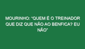 Mourinho: “Quem é o treinador que diz que não ao Benfica? Eu não”