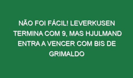 Não foi fácil! Leverkusen termina com 9, mas Hjulmand entra a vencer com bis de Grimaldo