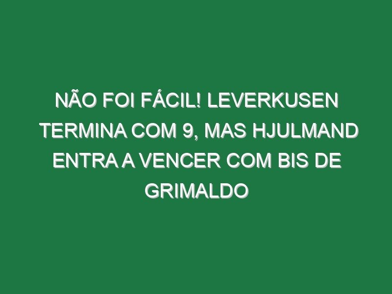 Não foi fácil! Leverkusen termina com 9, mas Hjulmand entra a vencer com bis de Grimaldo