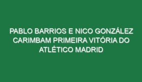 Pablo Barrios e Nico González carimbam primeira vitória do Atlético Madrid