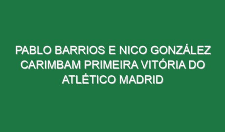Pablo Barrios e Nico González carimbam primeira vitória do Atlético Madrid