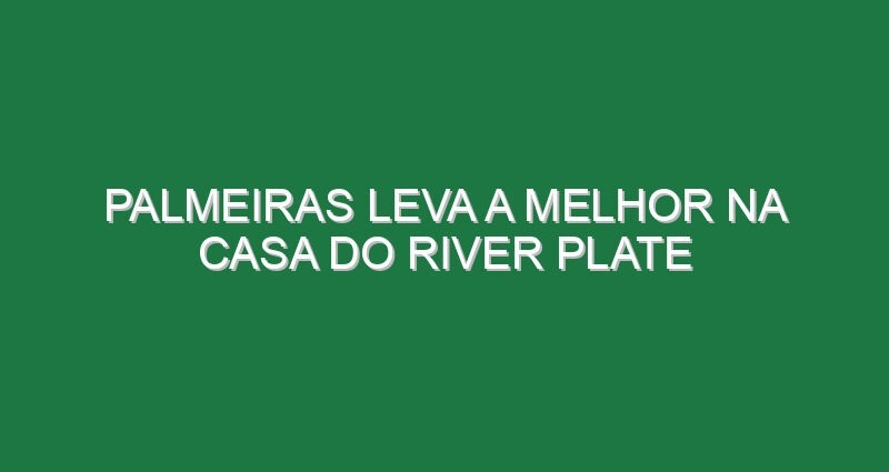 Palmeiras leva a melhor na casa do River Plate
