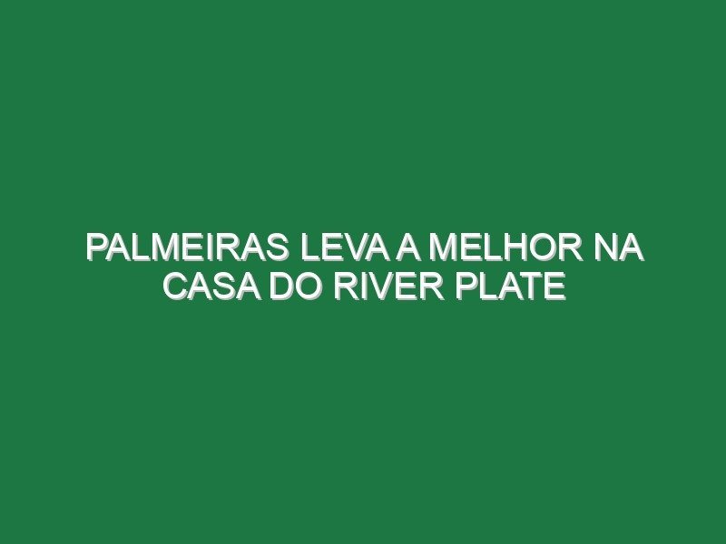 Palmeiras leva a melhor na casa do River Plate