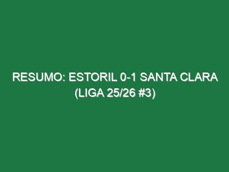 Resumo: Estoril 0-1 Santa Clara (Liga 25/26 #3)