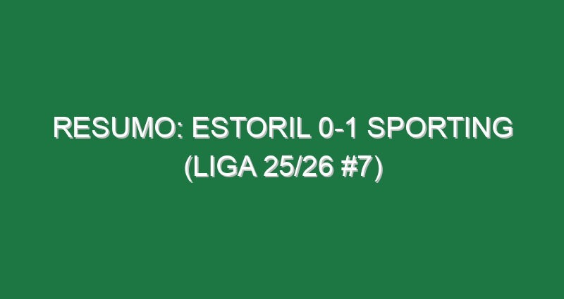 Resumo: Estoril 0-1 Sporting (Liga 25/26 #7)
