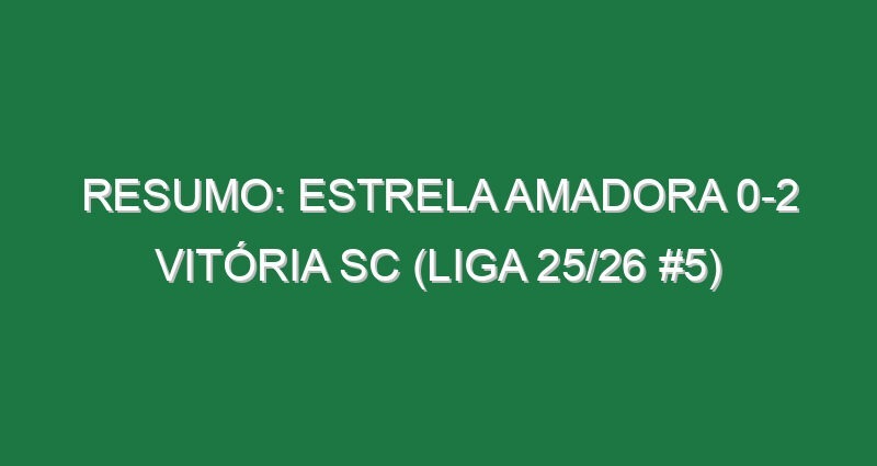 Resumo: Estrela Amadora 0-2 Vitória SC (Liga 25/26 #5)