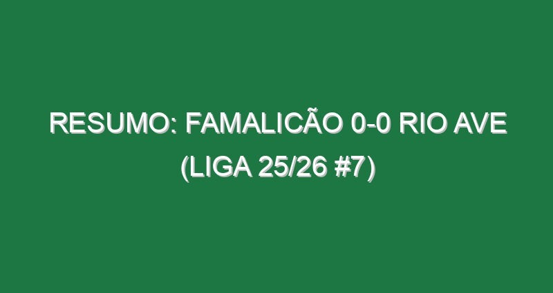 Resumo: Famalicão 0-0 Rio Ave (Liga 25/26 #7)