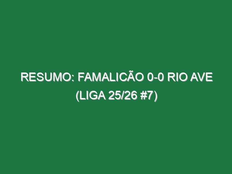 Resumo: Famalicão 0-0 Rio Ave (Liga 25/26 #7)