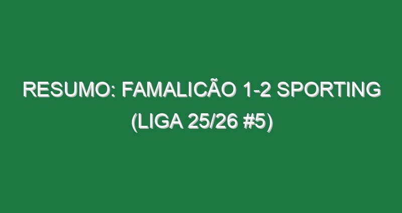 Resumo: Famalicão 1-2 Sporting (Liga 25/26 #5)
