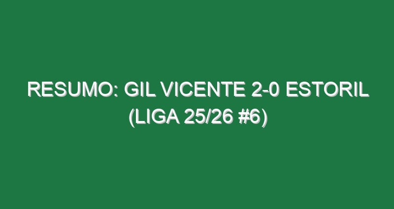 Resumo: Gil Vicente 2-0 Estoril (Liga 25/26 #6)